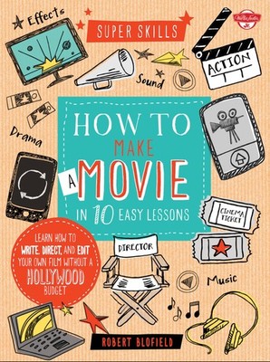 How to Make a Movie in 10 Easy Lessons: Learn how to write, direct, and edit...