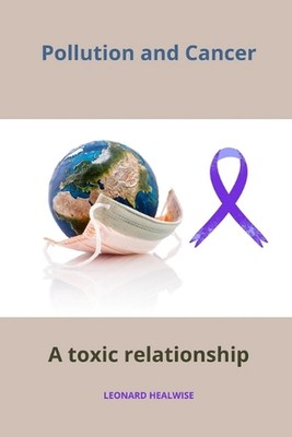 Pollution and cancer: a toxic relationship by Leonard Healwise Paperback Book