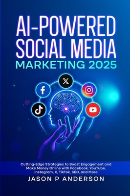 AI-POWERED SOCIAL MEDIA MARKETING 2025: CUTTING-EDGE STRATEGIES... Jason P Ander