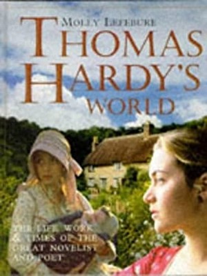 Thomas Hardy's World : The Life, Work and Times of the Great Nove