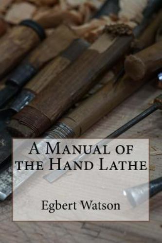 Manual of the Hand Lathe, Paperback by Watson, Egbert Pomeroy, Brand New