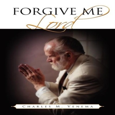 Forgive Me Lord Charles M. Venema Paperback Author Solutions Inc