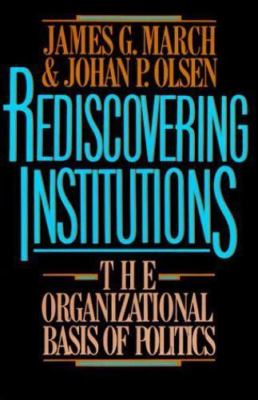 Rediscovering Institutions : The Organizational Basis of Politics by Johan P....