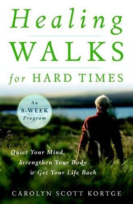 Healing Walks for Hard Times: Quiet Your Mind, Strengthen Your Body, and Get You
