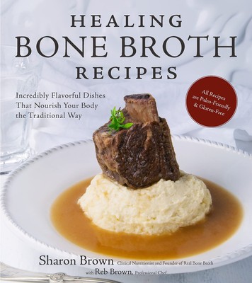 Healing Bone Broth Recipes: Incredibly Flavorful Dishes That Nourish Your Bo...