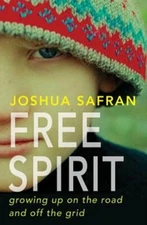 Free Spirit: Growing Up on the Road and Off the Grid by Joshua Safran: New