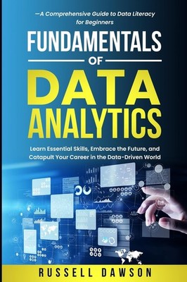 Fundamentals of Data Analytics: Learn Essential Skills, Embrace the Future, and