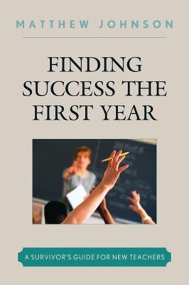 Finding Success the First Year : A Survivor's Guide for New Teach