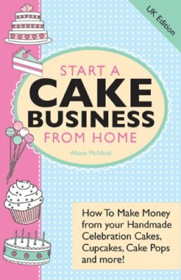 Start a Cake Business from Home: How to By Alison C McNicol