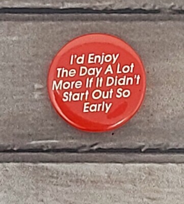 ''I'd Enjoy The Day A Lot More If It Didn't Start Out So Early'' Pinback Button