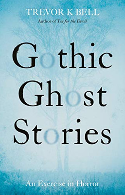Gothic Ghost Stories: An Excercise in Horror by Trevor K. Bell 9781913551889