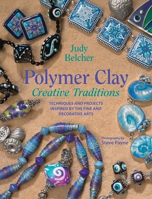 Polymer Clay Creative Traditions: Techniques and Projects Inspired by the Fi...