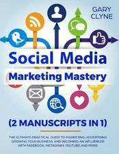 Social Media Marketing Mastery (2 Manuscripts in 1): The Ultimate Practical Guid