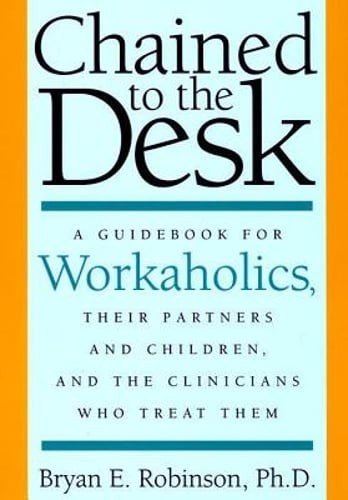 Chained to the Desk: A Guidebook for Workaholics, Their Partners and Children,