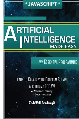 Javascript Artificial Intelligence: Made Easy, w/ Essential Programming; Cre...