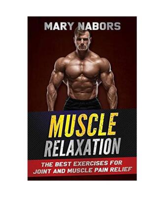 Muscle Relaxation: The Best Exercises for Joint and Muscle Pain Relief, Mary Nab