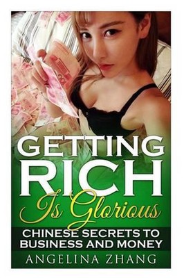Getting Rich Is Glorious: Chinese Secrets to Business and Money by Angelina Zhan