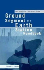 The Satellite Communication Ground Segment and Earth Station Handbook by Elbert