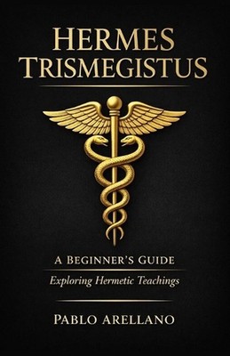 Hermes Trismegistus: A Beginner's Guide: Exploring Hermetic Teachings by Pablo A