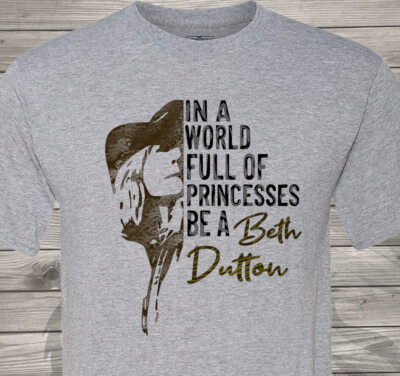 In a World Full of Princesses, Be a Beth Dutton - Free & Fast Shipping