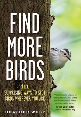 Find More Birds: 111 Surprising Ways to Spot Birds Wherever You Are by Wolf
