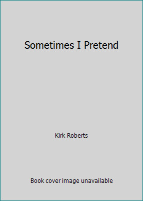 Sometimes I Pretend by Kirk Roberts