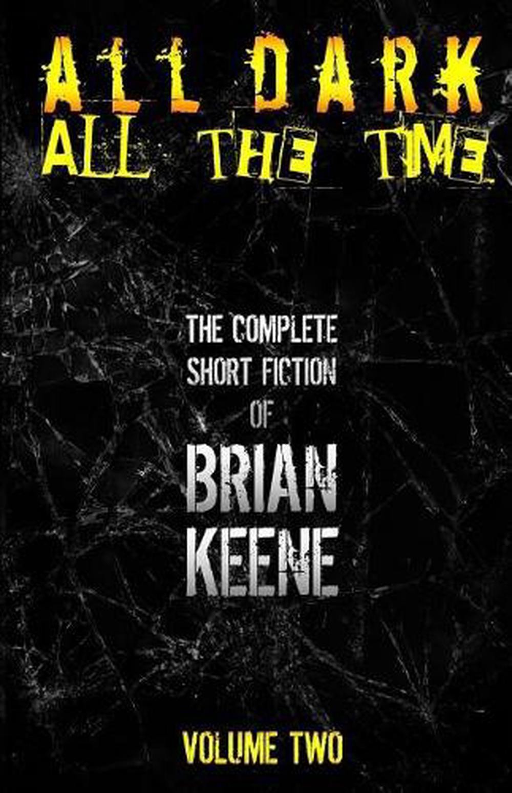 All Dark All The Time: The Complete Short Fiction of Brian Keene Volume 2 by B