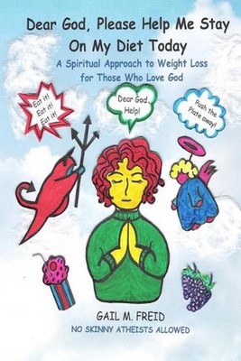 Dear God, Please Help Me Stay On My Diet Today: A Spiritual Approach to Weight L