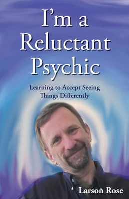 I'm a Reluctant Psychic Learning to Accept Seeing Things Differently Larson Rose
