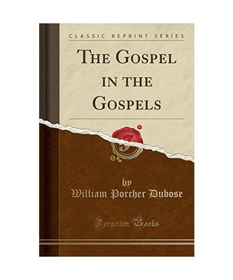 The Gospel in the Gospels (Classic Reprint), William Porcher Dubose
