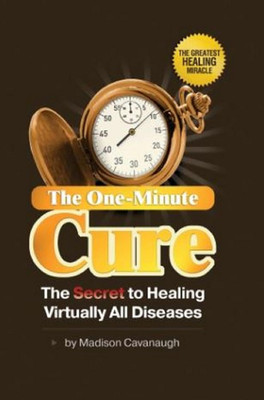 The One-Minute Cure: the Secret to Healing Virtually All Diseases | Natural Ther