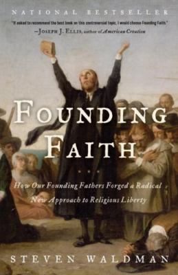 Founding Faith: How Our Founding Fathers Forged a Radical New Approach to...
