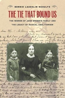 THE TIE THAT BOUND US: THE WOMEN OF JOHN BROWN'S FAMILY By Bonnie VG