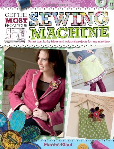 Get the Most from Your Sewing Machine: Smart Tips, Funky Ideas and Original Pro