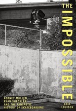 Impossible : Rodney Mullen, Ryan Sheckler, and the Fantastic History of Skate...