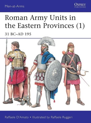 Römische Heereseinheiten in den Ostprovinzen (1): 31 v. Chr. - 195 n. Chr. von Raffaele D'Amato 