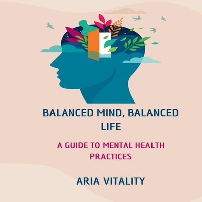 Balanced Mind Balanced Life A Guide to Mental Health Practices Ar