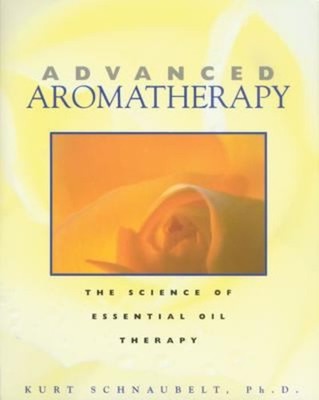 Advanced Aromatherapy : The Science of Essential Oil Therapy Kurt
