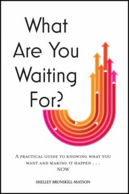 What Are You Waiting For?: A practical guide to knowing what you want and making