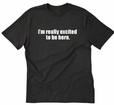 I'm Really Excited To Be Here T-shirt Funny Hilarious Party Tee Shirt