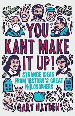 You Kant Make it Up!: Strange Ideas from History's Great Philosophers by Gary...