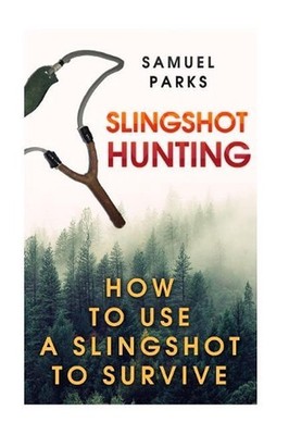 Slingshot Hunting: How To Use A Slingshot To Survive by Samuel Parks (English) P