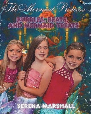 The Mermaid Princess: Bubbles, Beats, And Mermaid Treats by Serena Marshall Pape