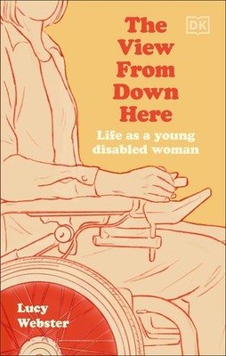 The View From Down Here: Life as a Young Disabled Woman by Lucy Webster Hardcove