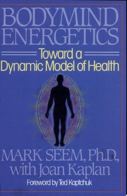 Bodymind (Body Mind) Energetics: Toward a Dynamic Model of Health by Mark D. See