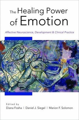 The Healing Power of Emotion: Affective Neuroscience, Development & Clinical Pra