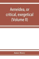 James Henry | Aeneidea, Or Critical, Exegetical, And Aesthetical Remarks On...