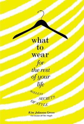 What to Wear for the Rest of Your Life: Ageless Secrets of Style by Gross: Used