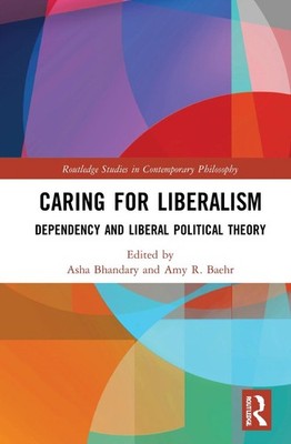Caring for Liberalism: Dependency and Liberal Political Theory by Asha Bhandary