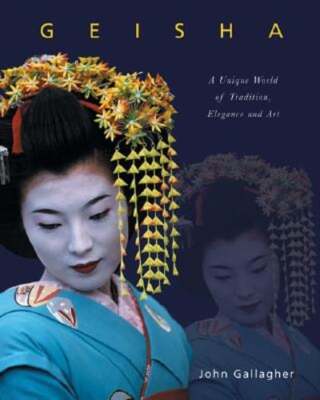 Geisha: A Unique World of Tradition, Elegance and Art by John Gallagher: New